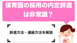 保育園の採用の内定辞退って非常識？辞退方法・連絡方法を解説。【新卒・就職・転職】