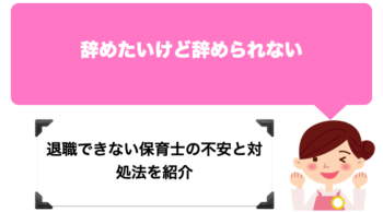 辞めたいけど辞められない、退職できない保育士の不安の対処法を紹介。